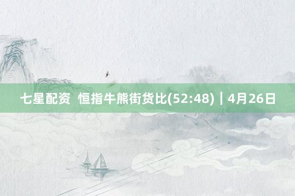 七星配资  恒指牛熊街货比(52:48)︱4月26日