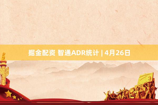 掘金配资 智通ADR统计 | 4月26日