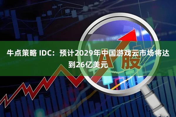 牛点策略 IDC：预计2029年中国游戏云市场将达到26亿美元