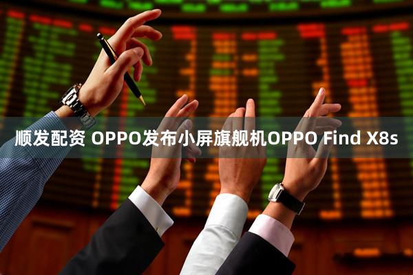 顺发配资 OPPO发布小屏旗舰机OPPO Find X8s