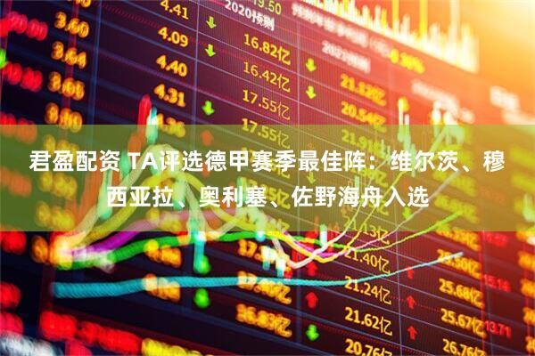 君盈配资 TA评选德甲赛季最佳阵：维尔茨、穆西亚拉、奥利塞、佐野海舟入选