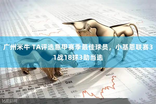 广州米牛 TA评选意甲赛季最佳球员，小基恩联赛31战18球3助当选