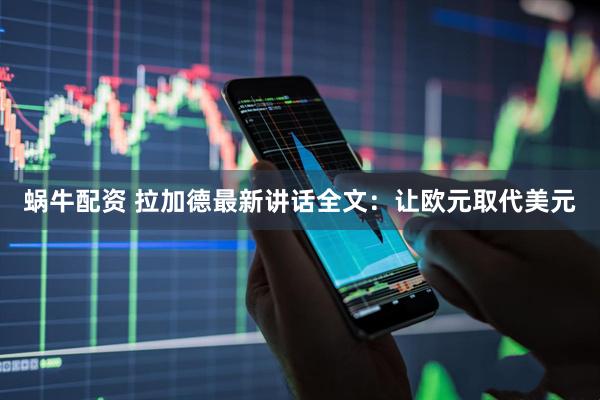 蜗牛配资 拉加德最新讲话全文：让欧元取代美元