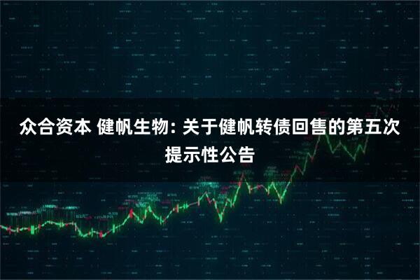 众合资本 健帆生物: 关于健帆转债回售的第五次提示性公告