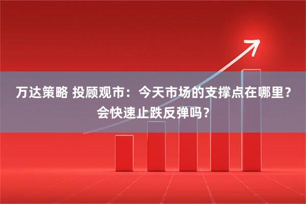 万达策略 投顾观市：今天市场的支撑点在哪里？会快速止跌反弹吗？