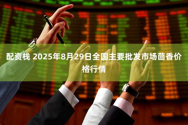 配资栈 2025年8月29日全国主要批发市场茴香价格行情