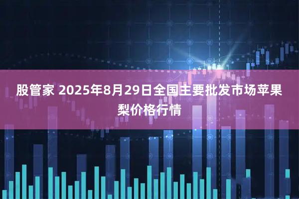 股管家 2025年8月29日全国主要批发市场苹果梨价格行情