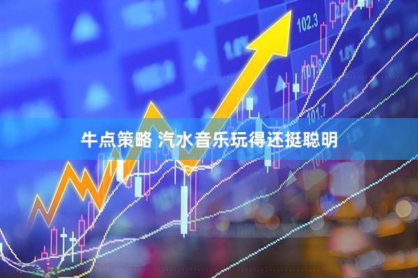 牛点策略 汽水音乐玩得还挺聪明