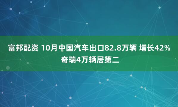 富邦配资 10月中国汽车出口82.8万辆 增长42% 奇瑞4万辆居第二
