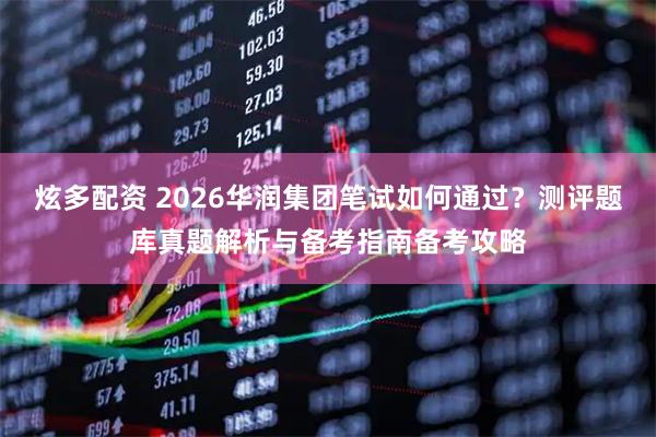 炫多配资 2026华润集团笔试如何通过？测评题库真题解析与备考指南备考攻略