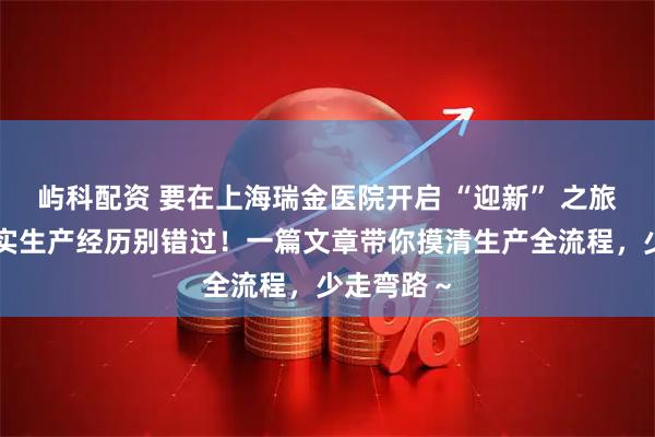 屿科配资 要在上海瑞金医院开启 “迎新” 之旅？我的真实生产经历别错过！一篇文章带你摸清生产全流程，少走弯路～