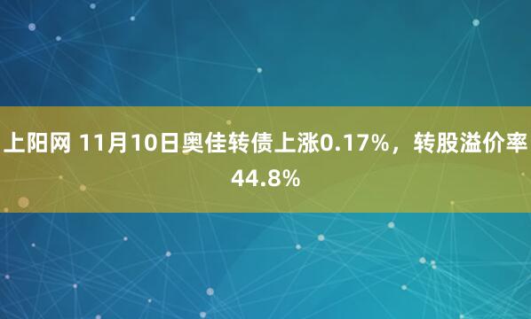 上阳网 11月10日奥佳转债上涨0.17%,转股溢价率44.8%