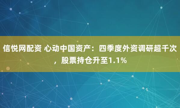 信悦网配资 心动中国资产:四季度外资调研超千次,股票持仓升至1.1%
