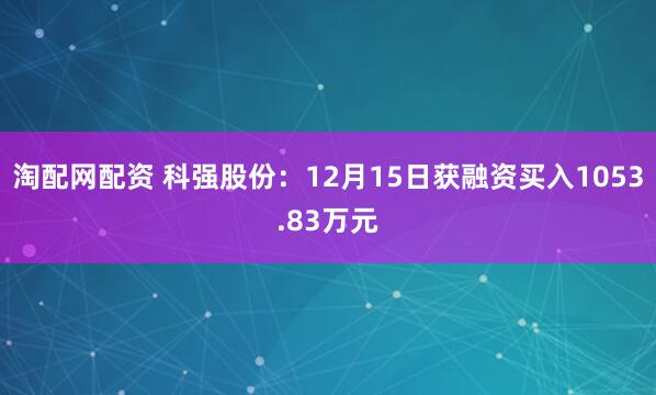 淘配网配资 科强股份：12月15日获融资买入1053.83万元