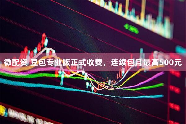 微配资 豆包专业版正式收费，连续包月最高500元