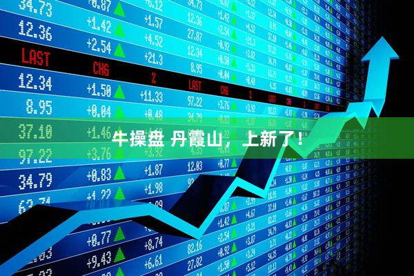 牛操盘 丹霞山，上新了！